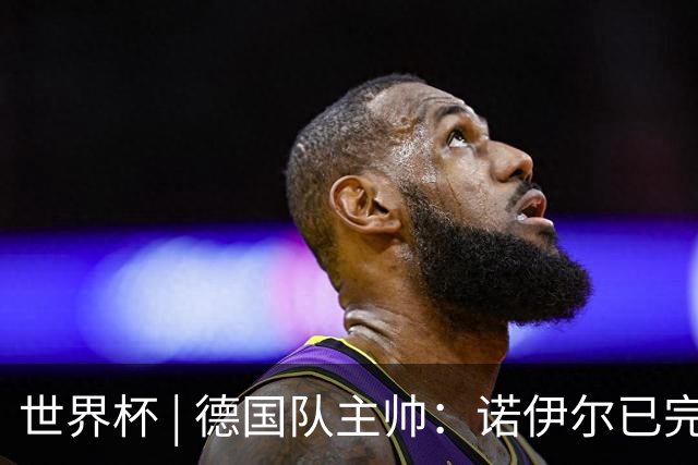 世界杯 | 德国队主帅：诺伊尔已完全康复