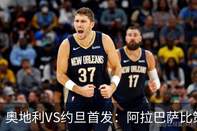 奥地利VS约旦首发：阿拉巴萨比策先发 阿瑙替补待命