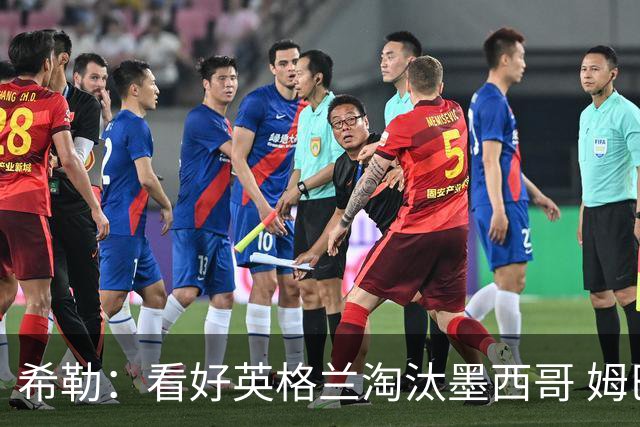 希勒：看好英格兰淘汰墨西哥 姆巴佩是金靴奖最大热门