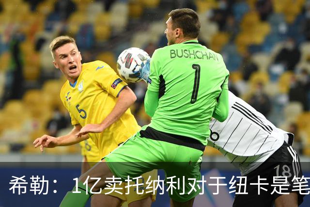 希勒：1亿卖托纳利对于纽卡是笔好买卖 纽卡有钱却无法大手大脚