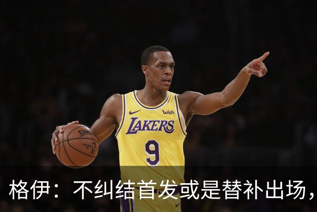 格伊：不纠结首发或是替补出场，巴拿马绝非鱼腩必须认真对待