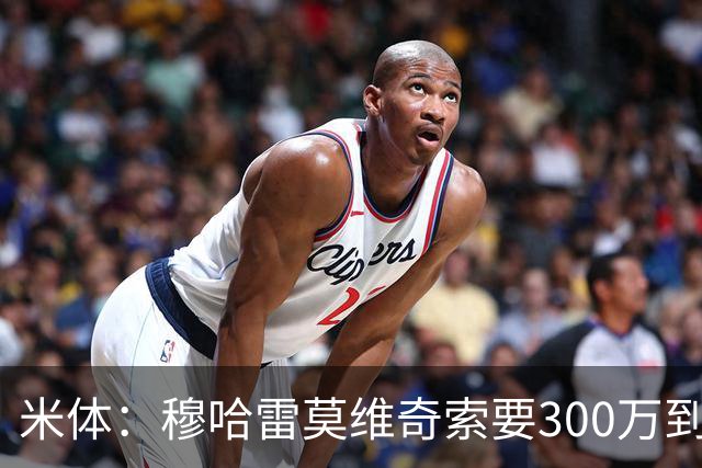 米体：穆哈雷莫维奇索要300万到400万欧税后年薪，尤文认为太高