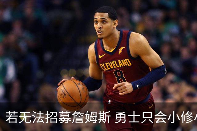 若无法招募詹姆斯 勇士只会小修小补&安于现状 库里难有争冠机会