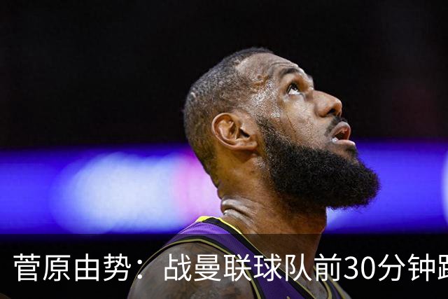 菅原由势：战曼联球队前30分钟踢得很好 本可领先