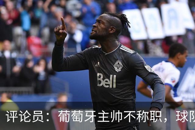 评论员：葡萄牙主帅不称职，球队10个人踢球前面站着一根木桩